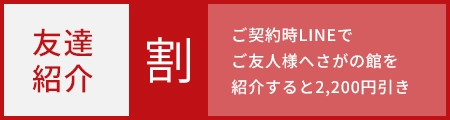 ご契約時LINEでご友人様へさがの館を紹介すると2,200円引き