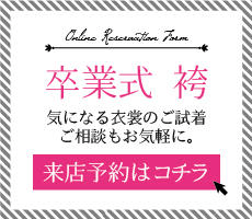 卒業式 袴 気になる衣装のご試着・ご相談もお気軽に。 来店予約はコチラ