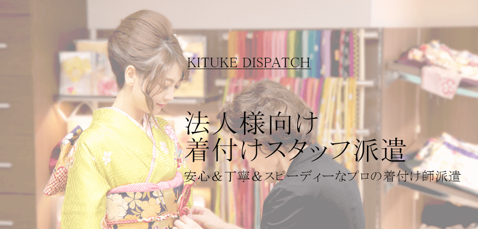 KITSUKE DISPATCH 法人様向け 着付けスタッフ派遣 安心＆丁寧＆スピーディプロ着付け師派遣