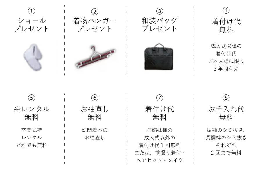 1.ショールプレゼント 2.着物ハンガープレゼント 3.和装バッグプレゼント 4.着付け代無料 5.袴レンタル無料 6.お袖直し無料 7.着付け代無料